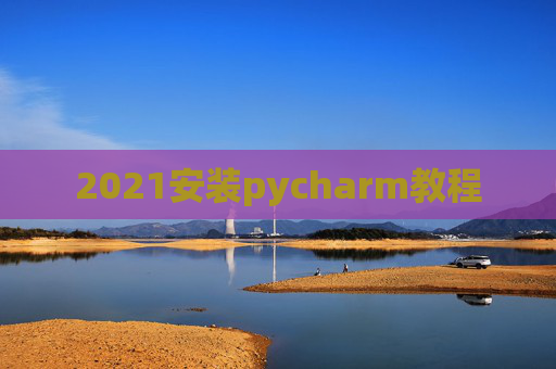 2021安装pycharm教程 2021安装pycharm教程